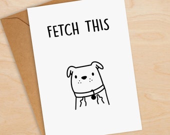 Funny Dog Card - Fetch This - Card From The Dog - Dog Birthday Card - Rude Card - Offensive Card - Banter Card