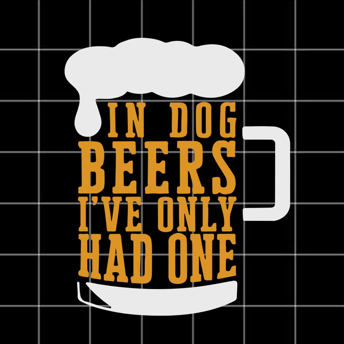 In Dog Beer I've Only Had One Svg Beer Svg Drink Svg Etsy