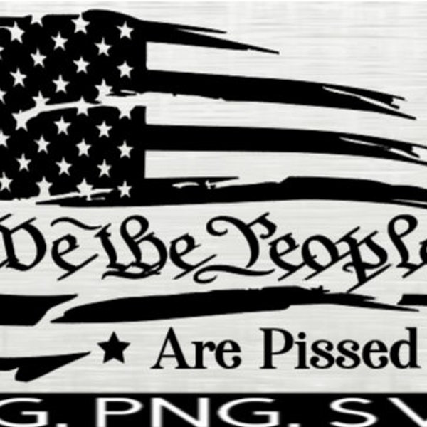 We The People Are Pissed SVG JPG PNG File Decal Download Flag Decal