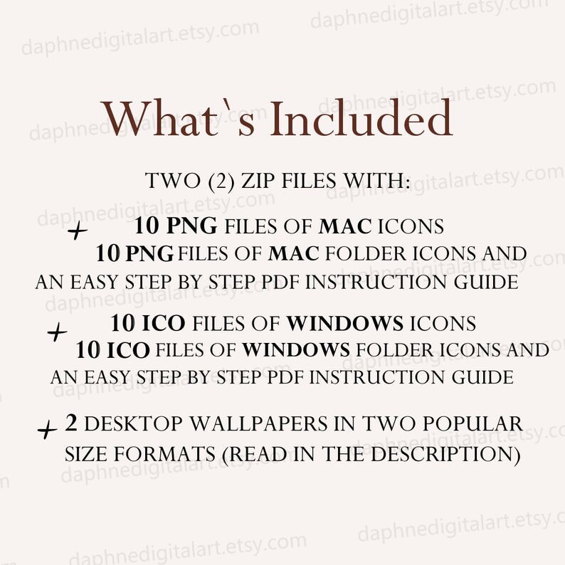 May include: Text overlay on a white background that reads "What's Included" followed by "TWO (2) ZIP FILES WITH:" and a list of files included in the download: "10 PNG FILES OF MAC ICONS", "10 PNG FILES OF MAC FOLDER ICONS AND AN EASY STEP BY STEP PDF INSTRUCTION GUIDE", "10 ICO FILES OF WINDOWS ICONS", "10 ICO FILES OF WINDOWS FOLDER ICONS AND AN EASY STEP BY STEP PDF INSTRUCTION GUIDE", and "2 DESKTOP WALLPAPERS IN TWO POPULAR SIZE FORMATS (READ IN THE DESCRIPTION)"