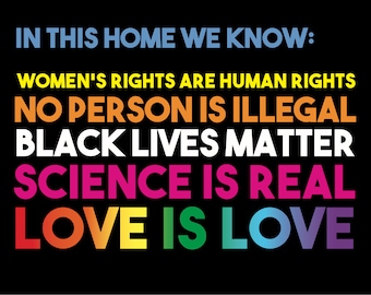 May include: Black background with text in various colours. The text reads: "IN THIS HOME WE KNOW: WOMEN'S RIGHTS ARE HUMAN RIGHTS, NO PERSON IS ILLEGAL, BLACK LIVES MATTER, SCIENCE IS REAL, LOVE IS LOVE."