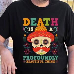 Dia De Los Muertos Shirt, Death Is A Profoundly Beautiful Thing Shirt, sugar Skull Graphic Tee, Day Of The Dead Shirt, Unisex Skull Gifts