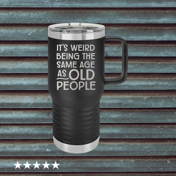 It's Weird  Being The Same Age As Old People, Funny Mug Gift, Funny Tumbler Gift, Sarcastic Tumbler, Funny Stainless Steel Drinkware,