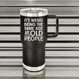 It's Weird  Being The Same Age As Old People, Funny Mug Gift, Funny Tumbler Gift, Sarcastic Tumbler, Funny Stainless Steel Drinkware,