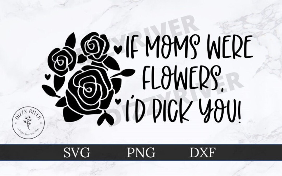 If Moms Were Flowers I'd Pick You SVG | DXF | PNG | Cricut Cut File ...