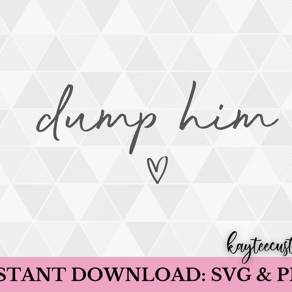 Dump Him SVG & PNG/ Funny Boyfriend svg Instant Download Cut File for Cricut and Silhouette/ Break Up svg / Sublimation T-Shirt