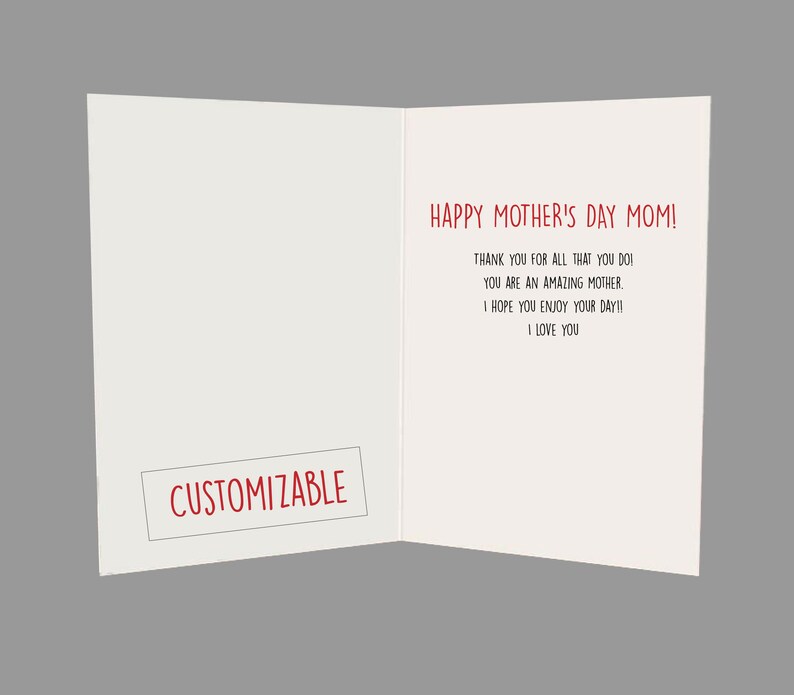 May include: A white card with red text that says "HAPPY MOTHER'S DAY MOM!" and "THANK YOU FOR ALL THAT YOU DO! YOU ARE AN AMAZING MOTHER, I HOPE YOU ENJOY YOUR DAY!! I LOVE YOU". The card also has a red box that says "CUSTOMIZABLE".