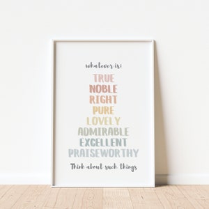 May include: A white framed print with the text "whatever is:" followed by a list of words in different colors: "TRUE", "NOBLE", "RIGHT", "PURE", "LOVELY", "ADMIRABLE", "EXCELLENT", "PRAISEWORTHY", and "Think about such things".