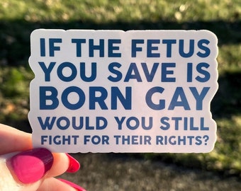 Pro-Choice Glossy Vinyl Sticker, If The Fetus You Save Is Born Gay