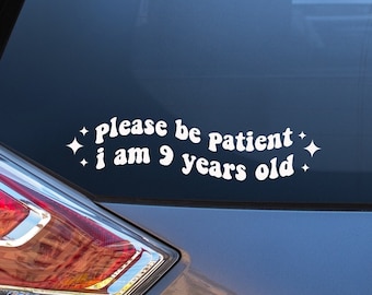 Please Be Patient I am 9 Years Old Car Decal, Funny Bumper Sticker