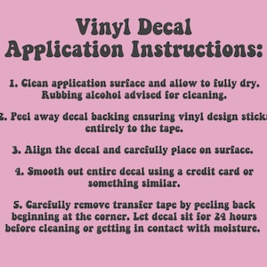 May include: Instructions for applying a vinyl decal. The steps include cleaning the surface, peeling the backing, aligning the decal, smoothing it out, and removing the transfer tape. The instructions recommend letting the decal sit for 24 hours before cleaning or getting it wet.