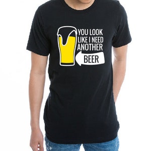 You Look Like I need another BEER T shirt, Beer lover Famous gift shirt, woman Men beer lover summer beer party beer pong shirt