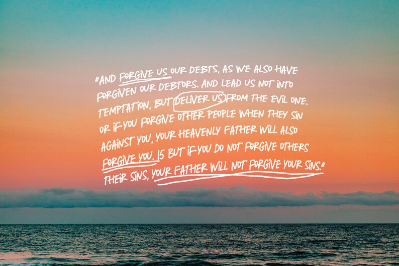 May include: A quote from the Bible, Matthew 6:14-15, written in white against a colorful sunset sky over a calm ocean. The quote reads, "And forgive us our debts, as we also have forgiven our debtors. And lead us not into temptation, but deliver us from the evil one. Or if you forgive other people when they sin against you, your heavenly Father will also forgive you. 15 But if you do not forgive others their sins, your Father will not forgive your sins."