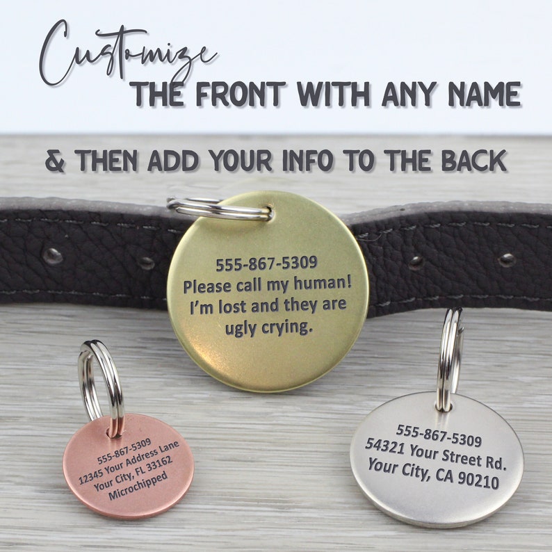 May include: Three different dog tags with engraved text. The first tag is gold and says "555-867-5309 Please call my human! I'm lost and they are ugly crying.". The second tag is copper and says "555-867-5309 12345 Your Address Lane Your City, FL 33162 Microchipped". The third tag is silver and says "555-867-5309 54321 Your Street Rd. Your City, CA 90210".