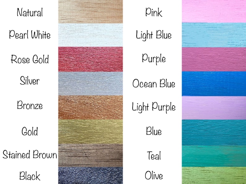May include: A chart showing 14 different wood stain colors. The colors are: Natural, Pearl White, Rose Gold, Silver, Bronze, Gold, Stained Brown, Black, Pink, Light Blue, Purple, Ocean Blue, Light Purple, Blue, Teal, and Olive.