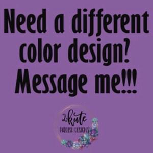 May include: Purple background with black text that reads "Need a different color design? Message me!!!".  The text is in a bold font.  A logo with the text "2 Kute Parish Designs" is in the bottom center of the image.