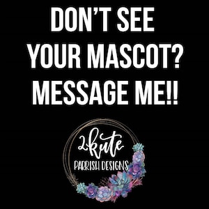 May include: Black background with white text that reads "Don't see your mascot? Message me!" and a logo with the text "2kute Parrish Designs" in a gold circle with a floral wreath of succulents.