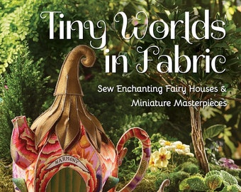 Tiny Worlds in Fabric Book, Sew Enchanting Fairy Houses & Miniature Masterpieces Paperback by Ramune Jauniskis, Sewing Book, Craft Book