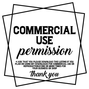 May include: Black and white text graphic with a square frame. The text reads "COMMERCIAL USE permission *I ASK THAT YOU PLEASE DOWNLOAD THIS LISTING IF YOU PLAN ON USING MY DOWNLOADS FOR COMMERCIAL USE OR REPRODUCTION OF ONE OR MORE TIMES FOR YOUR BUSINESS OR SHOP thank you"