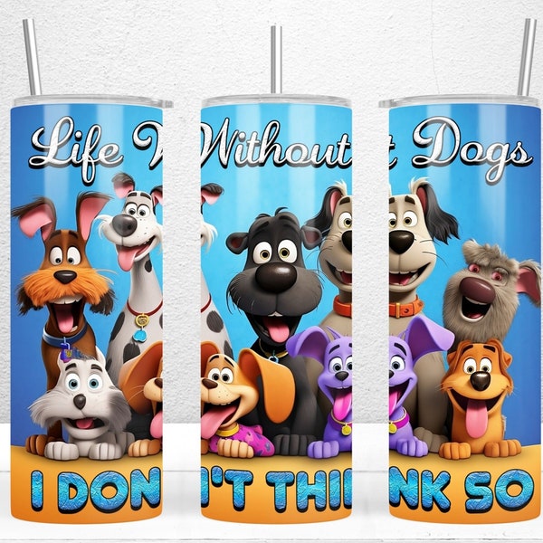 Life Without Dogs...I Don't Think So Tumbler Design, 20oz Skinny Tumbler Wrap, Funny Dog Tumbler Wrap, Dog Lovers Gift, PNG Digital download