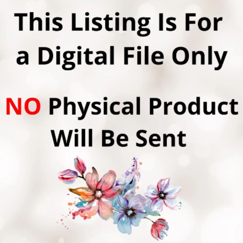 May include: Text overlay on a white background with a watercolor floral design. The text reads "This Listing Is For a Digital File Only NO Physical Product Will Be Sent."