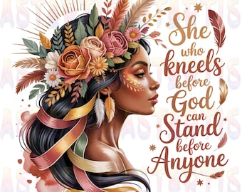 May include: Digital art print of a woman in profile, adorned with a floral and feather headdress. The artwork features warm tones, with the text "She who kneels before God can stand before Anyone."