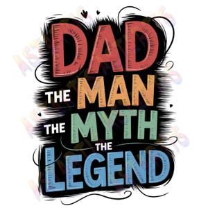 May include: A colorful graphic design with the text "Dad The Man The Myth The Legend" in a stylized font.
