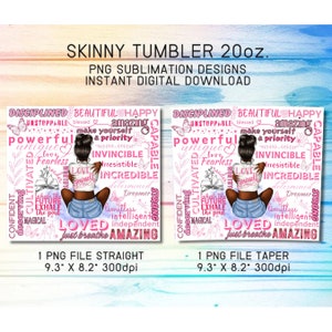 May include: Two sublimation designs for a 20 ounce skinny tumbler. Both designs feature a pink background with a black woman with a bun in her hair. The woman is wearing a blue denim skirt and a white shirt. The designs include a variety of words in pink and white, including "loved", "amazing", "powerful", "invincible", "capable", "unstoppable", "beautiful", "happy", "confident", "strong", "determined", "dreamer", "limitless", "intelligent", "independent", "just breathe", "cultivated", "deserving", "fearless", "incredible", "make yourself a priority", "inhaled the future", "exhale the past", "magical".