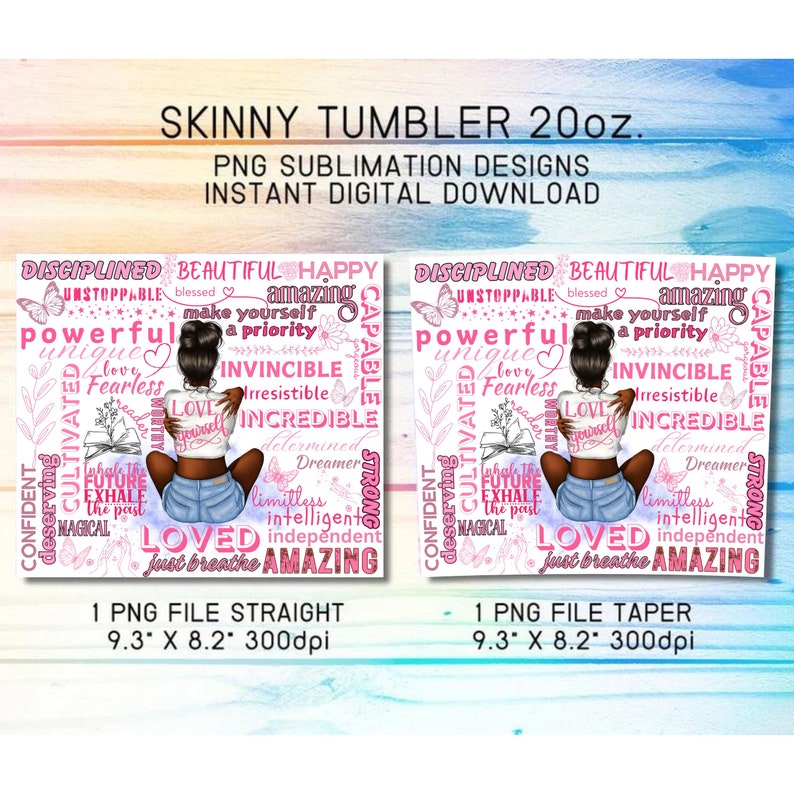 May include: Two sublimation designs for a 20 ounce skinny tumbler. Both designs feature a pink background with a black woman with a bun in her hair. The woman is wearing a blue denim skirt and a white shirt. The designs include a variety of words in pink and white, including "loved", "amazing", "powerful", "invincible", "capable", "unstoppable", "beautiful", "happy", "confident", "strong", "determined", "dreamer", "limitless", "intelligent", "independent", "just breathe", "cultivated", "deserving", "fearless", "incredible", "make yourself a priority", "inhaled the future", "exhale the past", "magical".