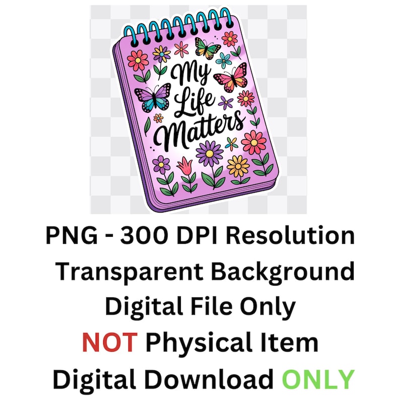 May include: A purple spiral notebook with the words "My Life Matters" in a whimsical font. The notebook is decorated with colorful flowers and butterflies. The notebook has a transparent background and is a digital file.