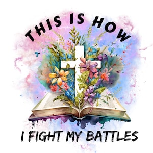 This is How I Fight My Battles PNG, Floral Cross Png, 2 Chron 20:15, INSTANT DOWNLOAD, Sublimation Design, Bible Verse Png, Floral Bible png