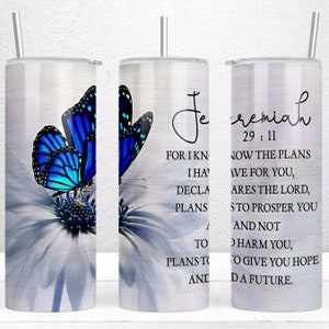 May include: A stainless steel tumbler with a white background and a blue butterfly on a white flower. The tumbler has a quote from Jeremiah 29:11 that reads "For I know the plans I have for you, plans to prosper you and not to harm you, plans to give you hope and a future."