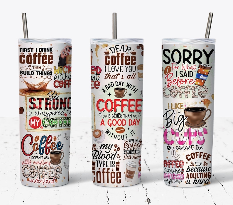 May include: Three white tumblers with colorful coffee-themed designs and text. The tumblers feature phrases like "First I drink coffee then build things", "Dear coffee I love you that's all a bad day with coffee is better than a good day without it", and "Sorry for what I said before coffee I like big cups I cannot lie coffee because adulting is hard".
