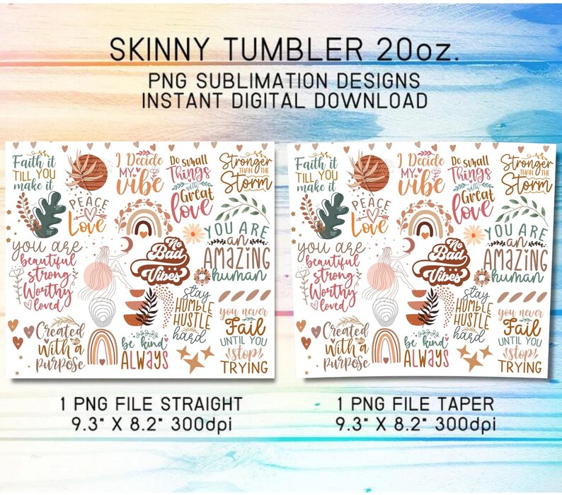 May include: A digital download of 20oz skinny tumbler sublimation designs. The designs feature a variety of inspirational quotes and illustrations in a boho style with a color palette of pink, brown, white, and green. The text includes quotes such as "Faith it till you make it", "You are beautiful, strong, worthy, loved", "Stay humble hustle hard", and "Be kind always".