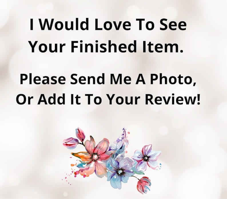 May include: Image with text: "I Would Love To See Your Finished Item. Please Send Me A Photo, Or Add It To Your Review!" A watercolor floral design in pink, blue, and purple accents the bottom of the image. The background is a soft, blurred gradient.