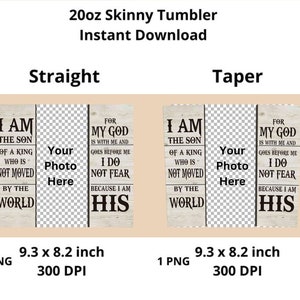 May include: Digital design for a 20oz skinny tumbler, available for instant download. The design includes text that reads "I AM THE SON OF A KING WHO IS NOT MOVED BY THE WORLD" and "FOR MY GOD IS WITH ME AND GOES BEFORE ME I DO NOT FEAR BECAUSE I AM HIS". The design is 9.3 x 8.2 inches.