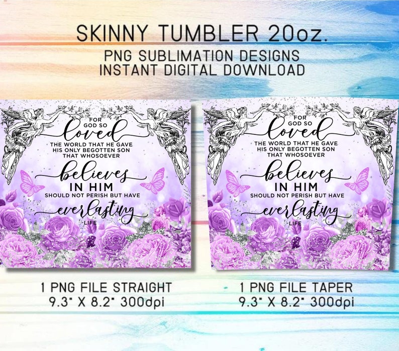 May include: Two sublimation designs for a 20 ounce skinny tumbler. Both designs feature a purple and silver background with flowers, butterflies, and angels. The text on both designs reads "For God so loved the world that he gave his only begotten son that whosoever believes in him should not perish but have everlasting life."