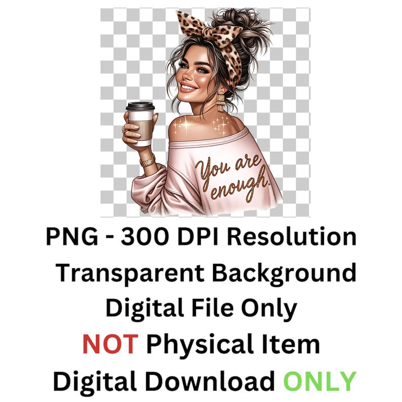 May include: A digital illustration of a woman with a pink sweater and a brown headband holding a cup of coffee. The text "You are enough" is written on the sweater.