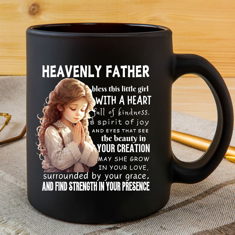 May include: Black ceramic mug with a white design featuring a girl praying with the text "Heavenly Father bless this little girl with a heart full of kindness, a spirit of joy and eyes that see the beauty in your creation. May she grow in your love, surrounded by your grace, and find strength in your presence."