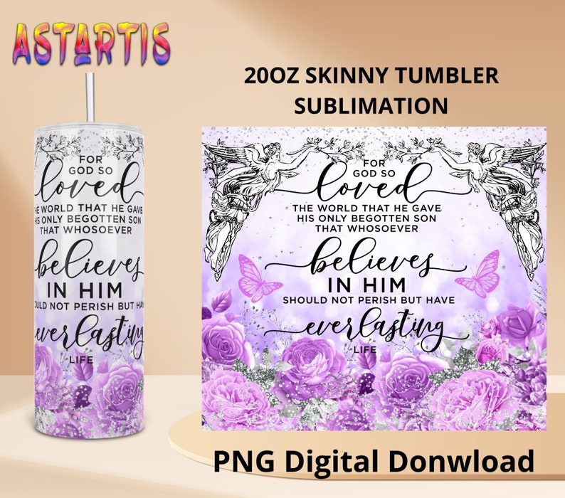 May include: A 20 ounce skinny tumbler sublimation design featuring a purple and white background with a floral design and a quote about faith. The quote reads "For God so loved the world that he gave his only begotten son that whosoever believes in him should not perish but have everlasting life."