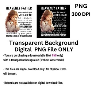May include: Digital download of a printable image featuring a young girl praying with the text "Heavenly Father bless this little girl with a heart full of kindness. A spirit of joy and eyes that see the beauty in your creation. May she grow in your love, surrounded by your grace, and find strength in your presence." The image has a transparent background.