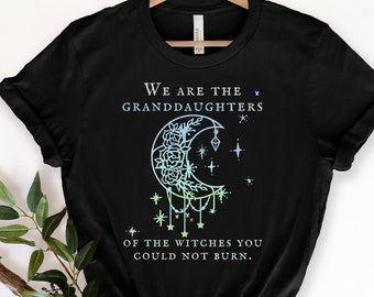 We Are the Granddaughters of the Witches You Could Not Burn Salem Witch Shirt, Witchy Clothing, Salem Witch, Feminist,Mystical shirt Mystic