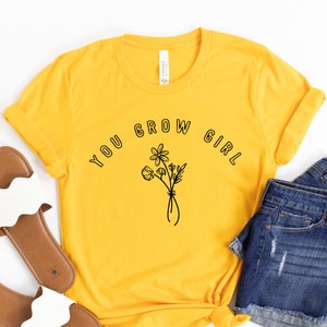 You Grow Girl | Women’s Unisex Shirt With Flowers | Positive Message | Uplifting Graphic Tee | Wildflower Shirt For Mom | Gift For Her