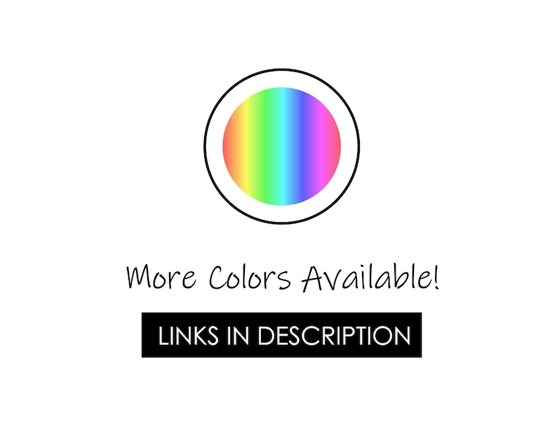 May include: A white background with a circular design featuring a gradient of rainbow colors. The text "More Colors Available!" is written in a handwritten style font. Below this text is a black rectangle with the text "LINKS IN DESCRIPTION".