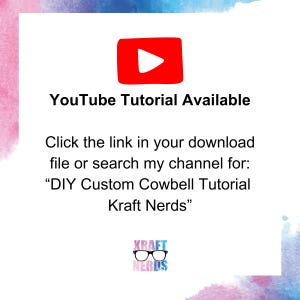 May include: White square graphic with a red YouTube play button icon and text that reads "YouTube Tutorial Available." The text below says, "Click the link in your download file or search my channel for: 'DIY Custom Cowbell Tutorial Kraft Nerds'"