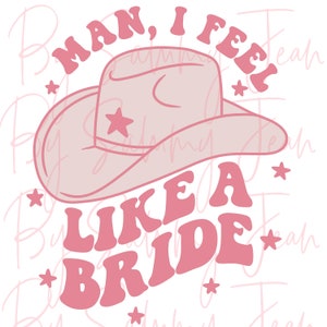 Man I Feel Like A Bride Sublimation Pink PNG Cricut Cutting Machine Silhouette Western Trendy Bachelorette Party Wedding Bach T-shirt HTV