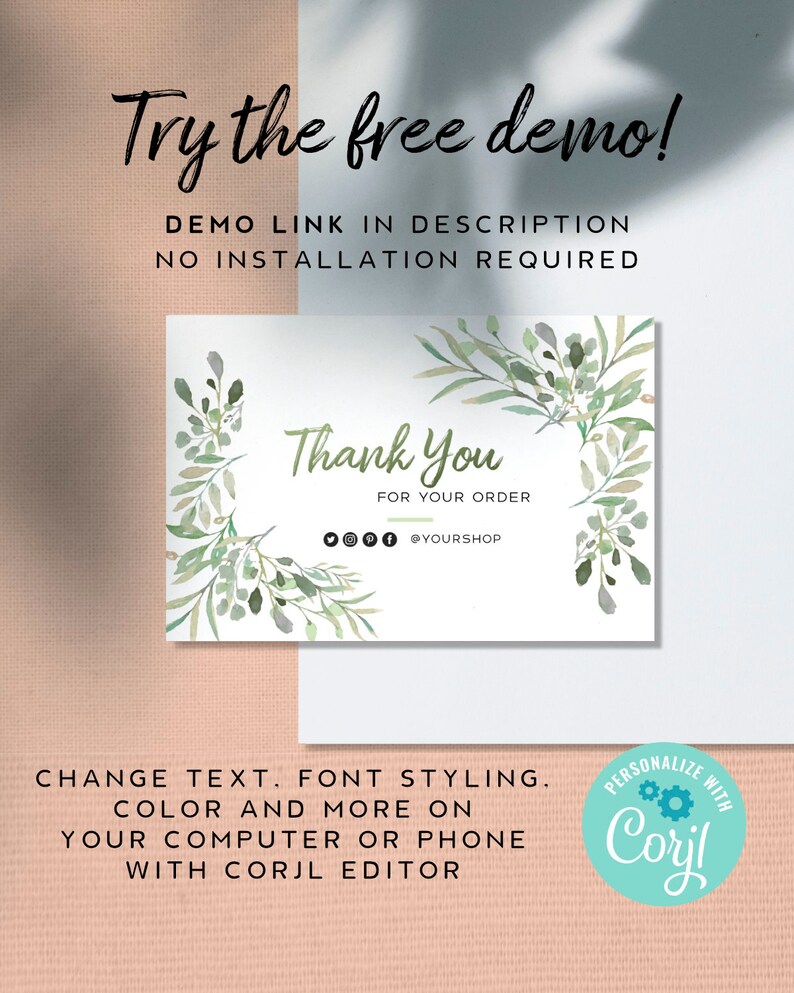 May include: A thank you card with a watercolor design of green leaves and branches. The text says "Thank You" and "For Your Order". The card also includes a social media handle: @YOURSHOP. The text "Try the free demo!" is at the top of the image. The text "DEMO LINK IN DESCRIPTION NO INSTALLATION REQUIRED" is below the thank you card. The text "CHANGE TEXT. FONT STYLING. COLOR AND MORE ON YOUR COMPUTER OR PHONE WITH CORJL EDITOR" is at the bottom of the image. The text "PERSONALIZE WITH Coyl" is in a circle with a gear icon.