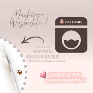May include: A white fabric surface featuring a concealed zipper enclosure with a silver pull. Text includes Machine-Washable, EASYCARE, CONCEALED ZIPPER ENCLOSURE, for removal of stuffing prior to washing, and CUDDLE ME CONFIDENTLY with a pink heart icon.