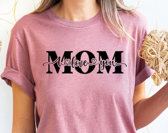 Mom I Love You Shirt, Mother's Day Gift Tee