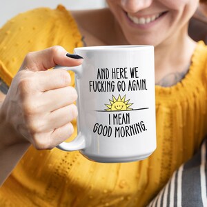 And Here We F*cking Go Again, I Mean Good Morning, Good Morning Mug, Funny Sarcastic Mug, Funny Gift, Workplace Mug, Color Mug 15oz